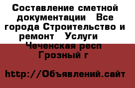 Составление сметной документации - Все города Строительство и ремонт » Услуги   . Чеченская респ.,Грозный г.